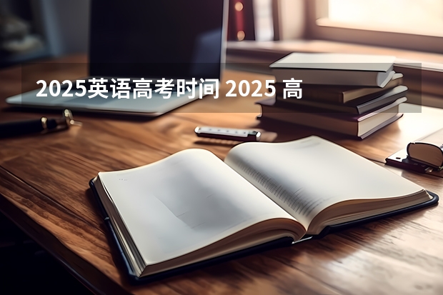 2025英语高考时间 2025 高考时间