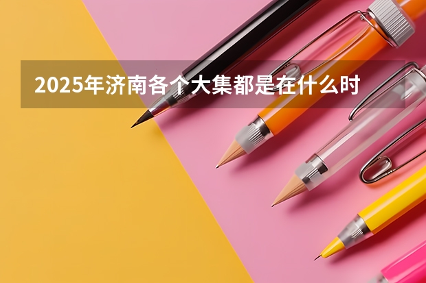2025年济南各个大集都是在什么时间开？