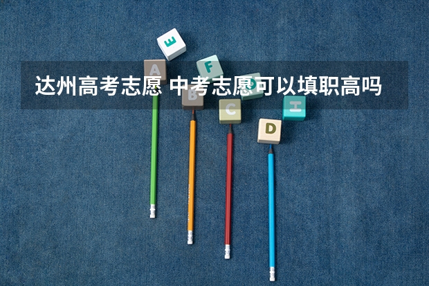 达州高考志愿 中考志愿可以填职高吗