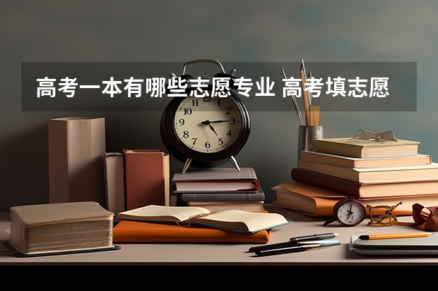 高考一本有哪些志愿专业 高考填志愿有什么专业 如何进行志愿填报