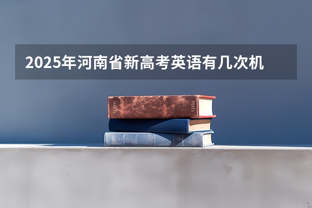 2025年河南省新高考英语有几次机会 【2024高考必看】2024高考考试范围与试卷类型（数学改为8+3+3+5，但不代表一定考新定义题）