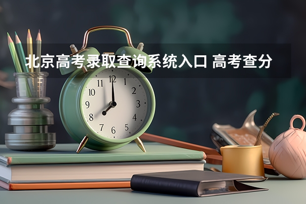 北京高考录取查询系统入口 高考查分怎么查啊?怎么查不了?