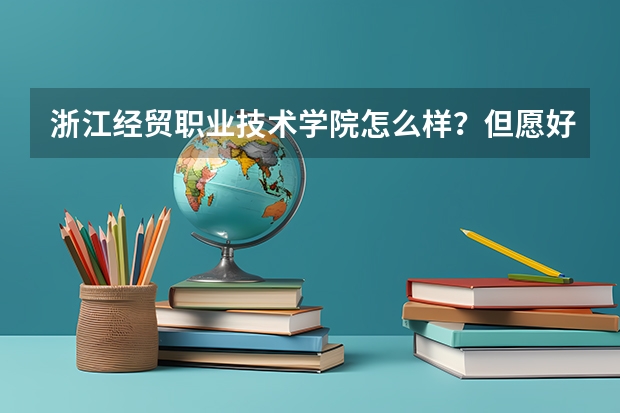 浙江经贸职业技术学院怎么样？但愿好的