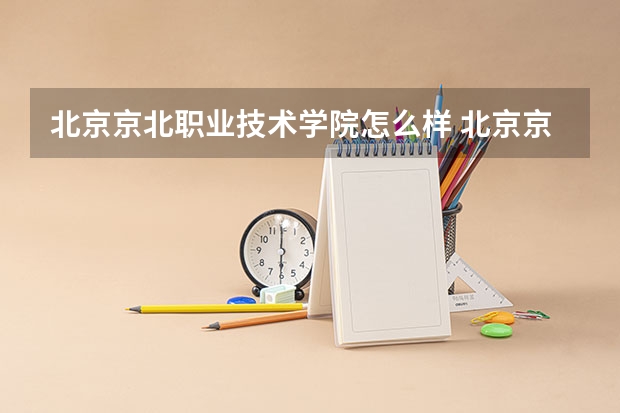 北京京北职业技术学院怎么样 北京京北职业技术学院和海淀卫校哪个好
