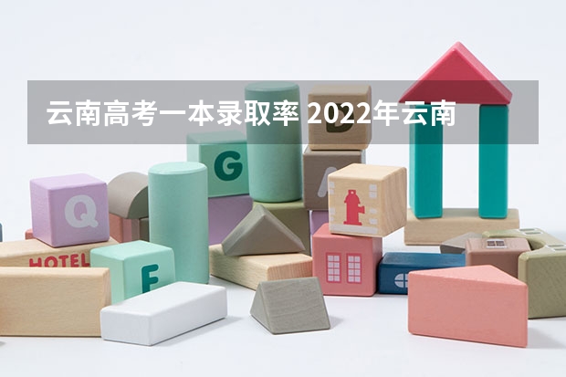 云南高考一本录取率 2022年云南高考人数多少？