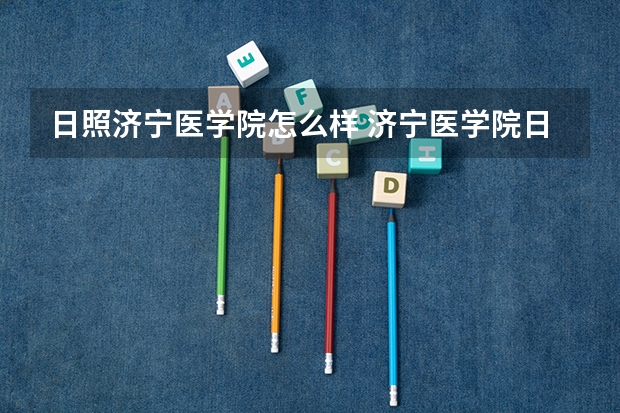 日照济宁医学院怎么样 济宁医学院日照校区怎样？所有专业一开始都是在日照上是吗？如果不想学计算机专业还可以调到别的医学专业
