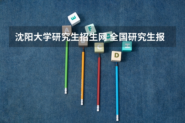 沈阳大学研究生招生网 全国研究生报名时间入口