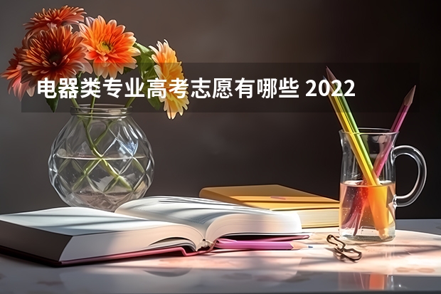 电器类专业高考志愿有哪些 2022年高考志愿最值得报的热门专业有哪些？