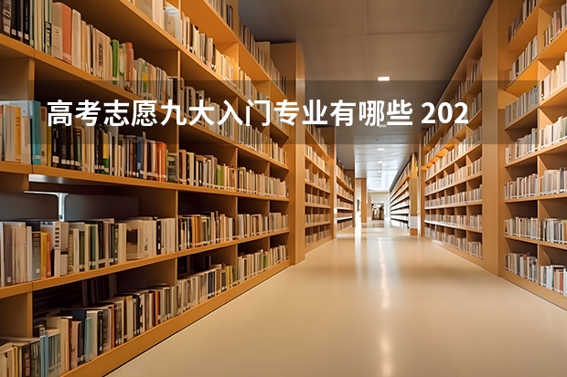 高考志愿九大入门专业有哪些 2022年高考志愿最值得报的热门专业有哪些？