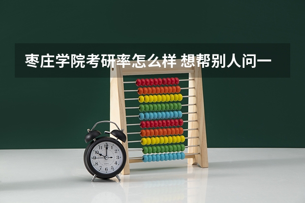 枣庄学院考研率怎么样 想帮别人问一下临沂大学和枣庄学院哪个好