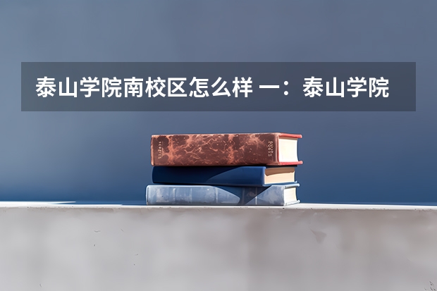 泰山学院南校区怎么样 一：泰山学院东校区与中心校区的区别？ 二：本科生和专科生在同一校区上课吗？