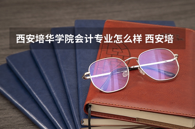 西安培华学院会计专业怎么样 西安培华学院专升本会计学专业介绍？
