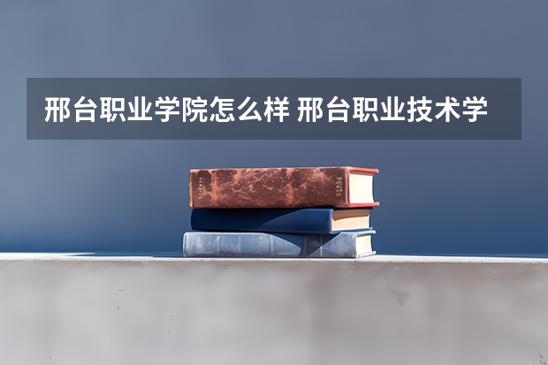 邢台职业学院怎么样 邢台职业技术学院学费