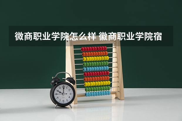 微商职业学院怎么样 徽商职业学院宿舍条件,宿舍几人间环境好不好(图片)
