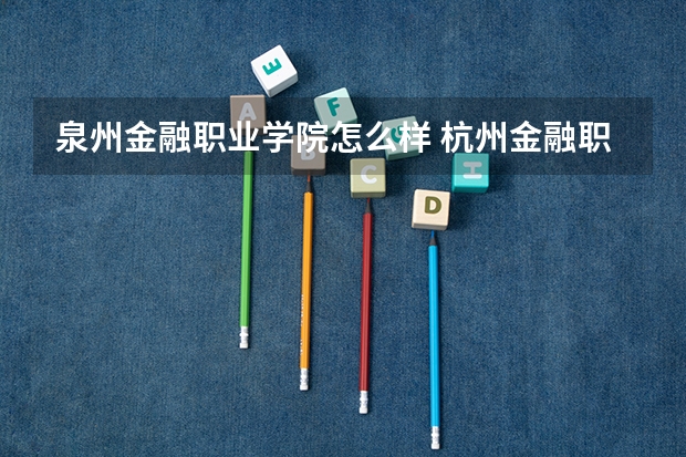 泉州金融职业学院怎么样 杭州金融职业技术学院怎么样
