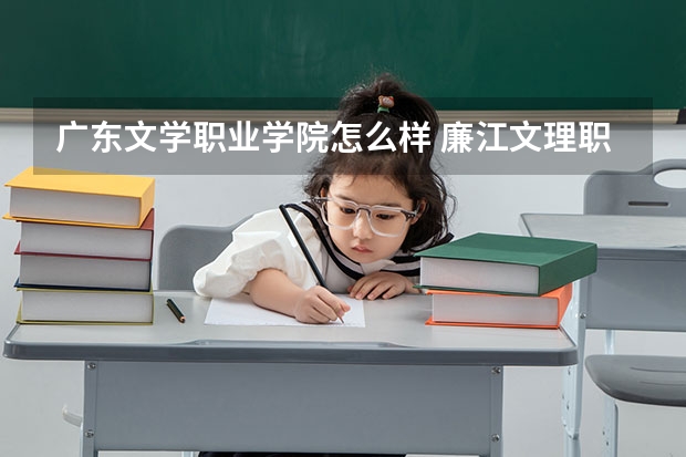 广东文学职业学院怎么样 廉江文理职业技术学院怎么样