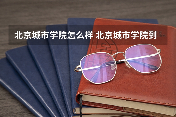 北京城市学院怎么样 北京城市学院到底怎么样？