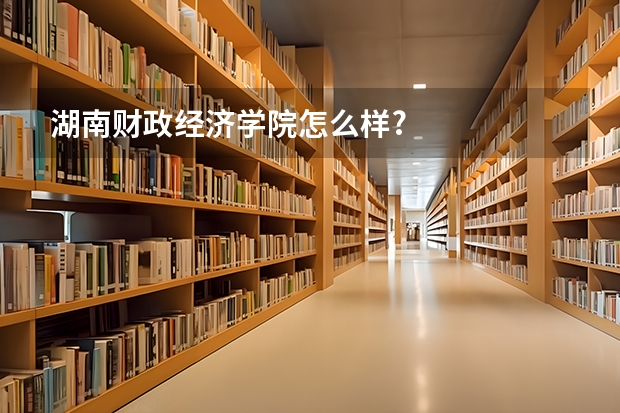 湖南财政经济学院怎么样?