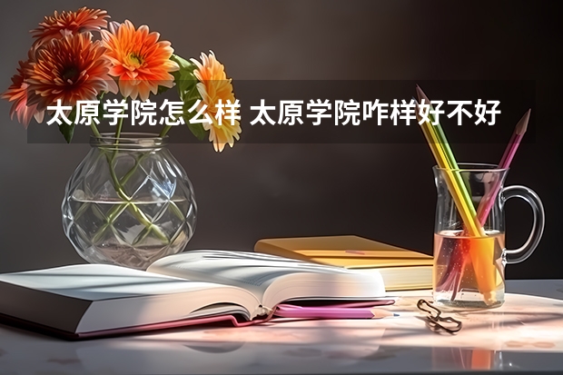 太原学院怎么样 太原学院咋样好不好