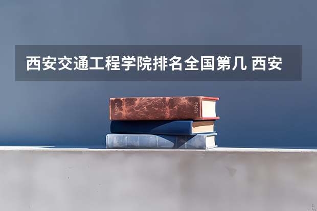 西安交通工程学院排名全国第几 西安交通工程学院省内排名怎么样