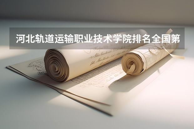 河北轨道运输职业技术学院排名全国第几 河北轨道运输职业技术学院省内排名怎么样