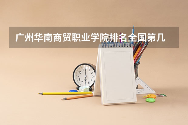广州华南商贸职业学院排名全国第几 广州华南商贸职业学院省内排名怎么样