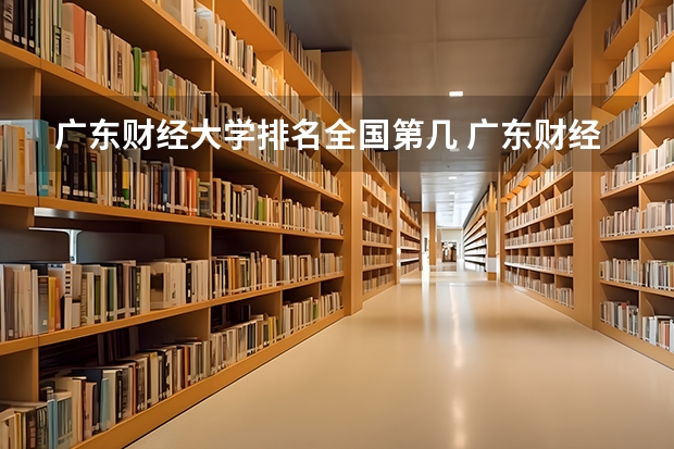 广东财经大学排名全国第几 广东财经大学省内排名怎么样