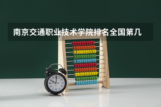 南京交通职业技术学院排名全国第几 南京交通职业技术学院省内排名怎么样