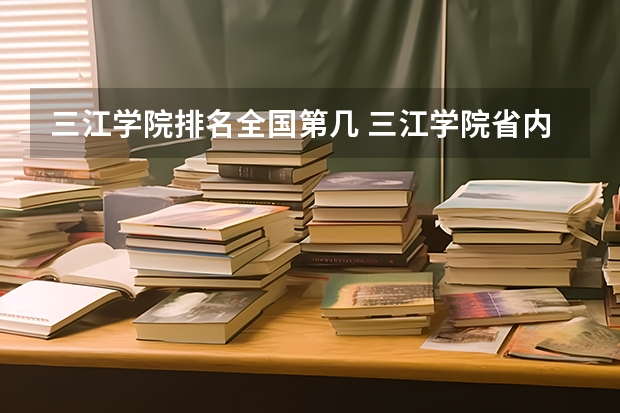 三江学院排名全国第几 三江学院省内排名怎么样