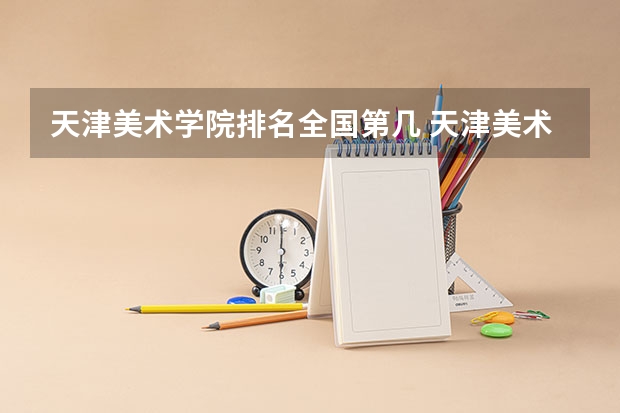 天津美术学院排名全国第几 天津美术学院省内排名怎么样