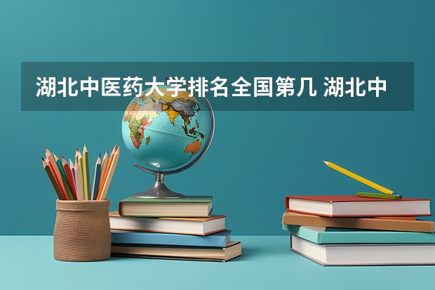 湖北中医药大学排名全国第几 湖北中医药大学省内排名怎么样