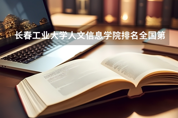 长春工业大学人文信息学院排名全国第几 长春工业大学人文信息学院省内排名怎么样