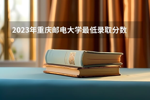 2023年重庆邮电大学最低录取分数参考 重庆往年录取分数线