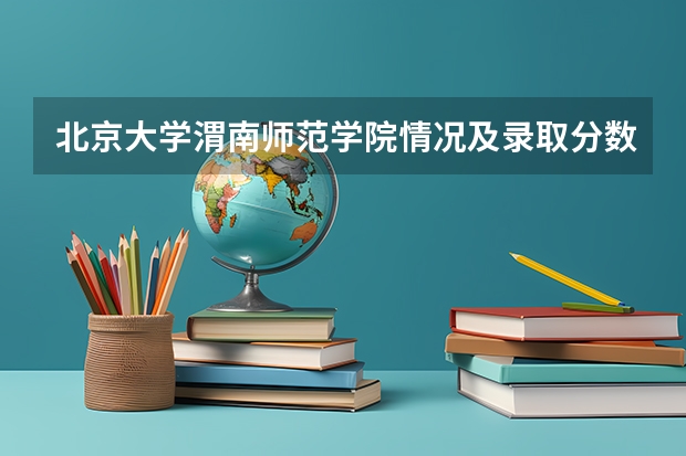 北京大学渭南师范学院情况及录取分数对比