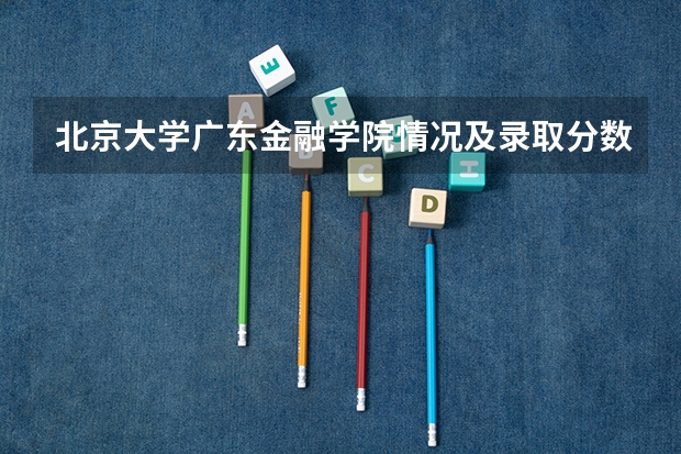 北京大学广东金融学院情况及录取分数对比