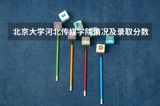 北京大学河北传媒学院情况及录取分数对比