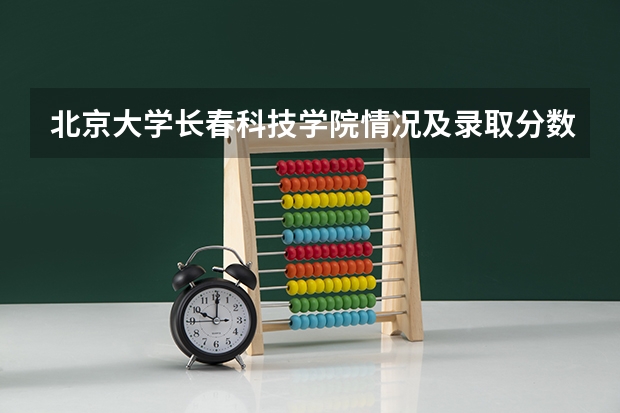 北京大学长春科技学院情况及录取分数对比