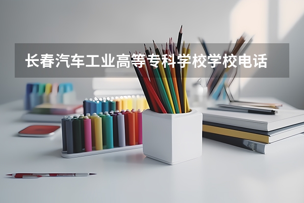 长春汽车工业高等专科学校学校电话