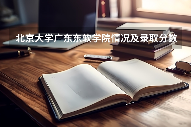 北京大学广东东软学院情况及录取分数对比