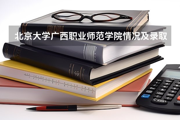 北京大学广西职业师范学院情况及录取分数对比
