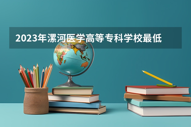 2023年漯河医学高等专科学校最低录取分数参考 河南往年录取分数线