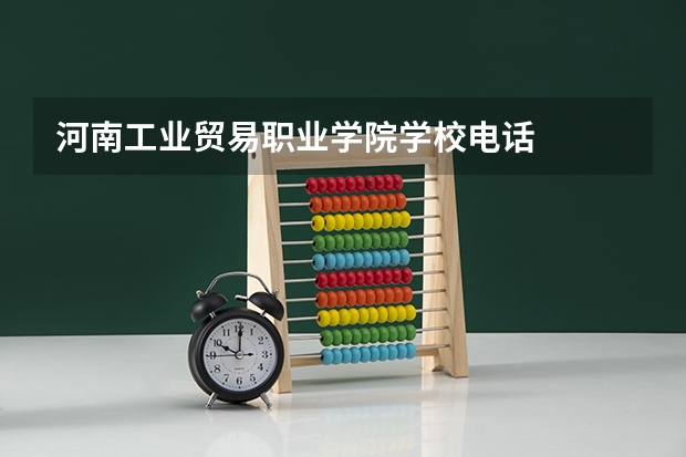 河南工业贸易职业学院学校电话