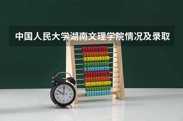 中国人民大学湖南文理学院情况及录取分数对比