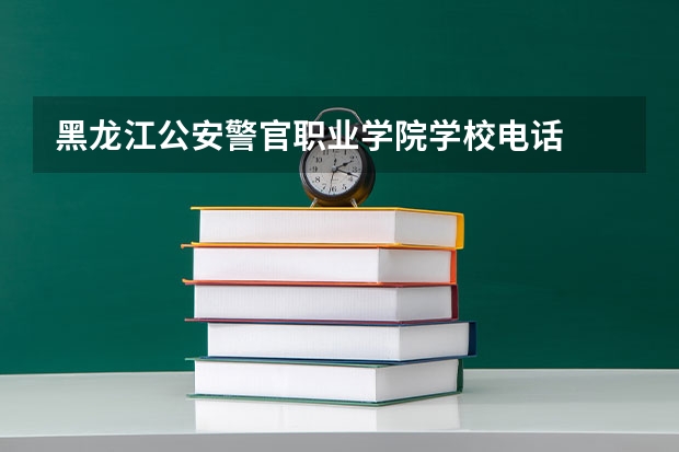 黑龙江公安警官职业学院学校电话