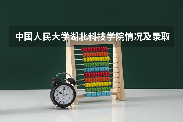 中国人民大学湖北科技学院情况及录取分数对比