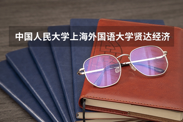 中国人民大学上海外国语大学贤达经济人文学院情况及录取分数对比