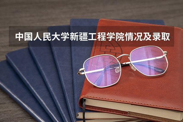 中国人民大学新疆工程学院情况及录取分数对比