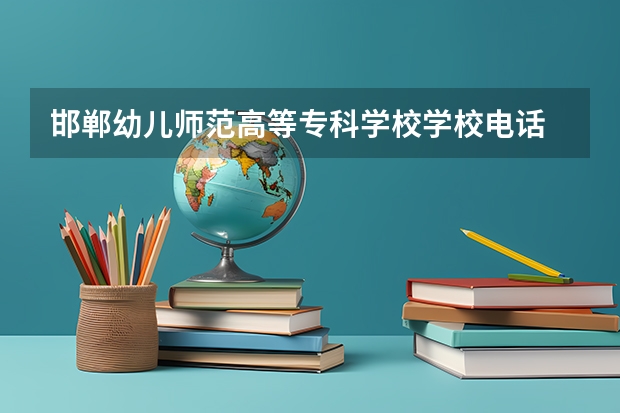 邯郸幼儿师范高等专科学校学校电话