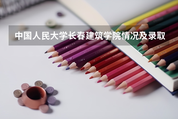 中国人民大学长春建筑学院情况及录取分数对比