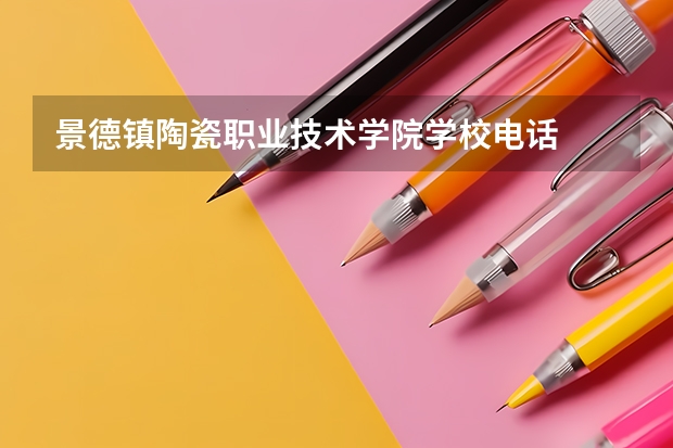 景德镇陶瓷职业技术学院学校电话